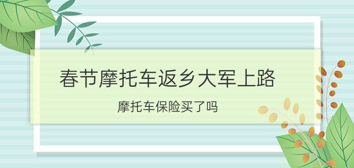 春节摩托车返乡大军上路 摩托车保险买了吗